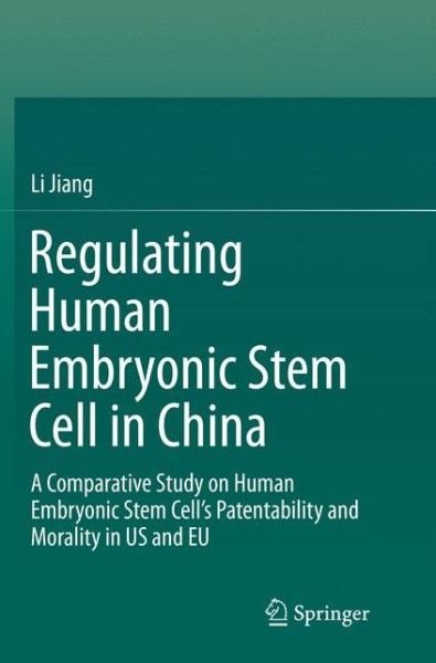 Cover for Li Jiang · Regulating Human Embryonic Stem Cell in China: A Comparative Study on Human Embryonic Stem Cell's Patentability and Morality in US and EU (Paperback Bog) [Softcover reprint of the original 1st ed. 2016 edition] (2018)