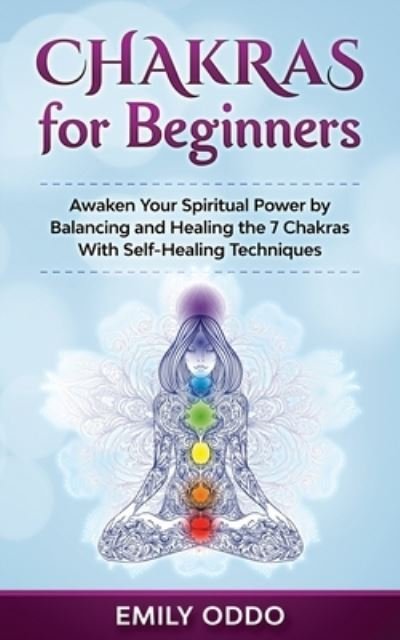Cover for Emily Oddo · Chakras for Beginners: Awaken Your Spiritual Power by Balancing and Healing the 7 Chakras With Self-Healing Techniques - Your Spiritual Journey (Paperback Book) (2021)