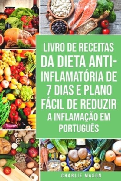 Cover for Charlie Mason · Livro de Receitas da Dieta Anti-inflamatoria de 7 Dias E Plano Facil de Reduzir a Inflamacao Em portugues (Paperback Book) (2021)