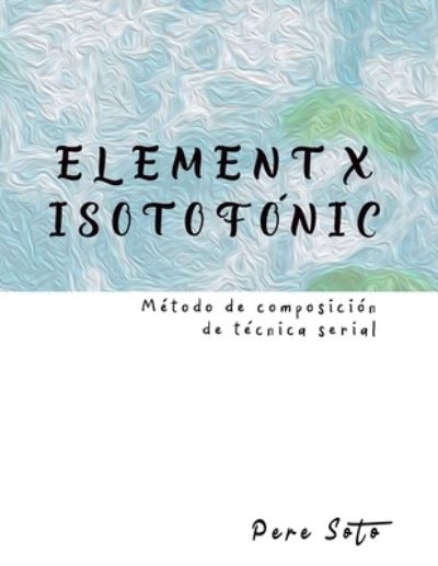 Cover for Pere Soto · ELEMENT X ISOTOFONIC (Metodo de composicion de tecnica serial) (Paperback Book) (2021)