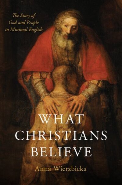 Cover for Wierzbicka, Anna (Professor of Linguistics, Professor of Linguistics, Australian National University) · What Christians Believe: The Story of God and People in Minimal English (Hardcover Book) (2019)