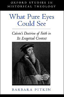 Cover for Pitkin, Barbara (Assistant Professor of Religious Studies, Assistant Professor of Religious Studies, Stanford University) · What Pure Eyes Could See: Calvin's Doctrine of Faith in its Exegetical Context - Oxford Studies in Historical Theology (Hardcover Book) (1999)