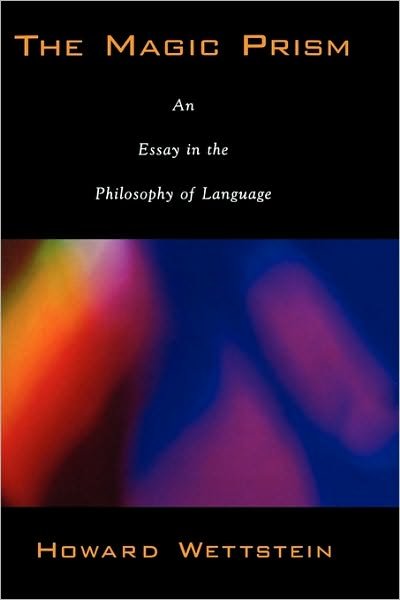Cover for Wettstein, Howard (Professor of Philosophy, Professor of Philosophy, University of California, Riverside) · The Magic Prism: An Essay in the Philosophy of Language (Paperback Book) (2006)