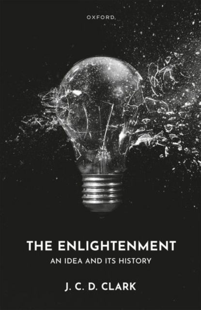 The Enlightenment: An Idea and Its History - J. C. D. Clark - Książki - Oxford University Press - 9780198916284 - 26 lipca 2024