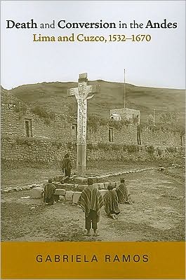 Cover for Gabriela Ramos · Death and Conversion in the Andes: Lima and Cuzco, 1532-1670 - History, Languages, and Cultures of the Spanish and Portuguese Worlds (Paperback Book) (2010)