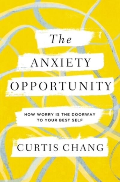 Cover for Curtis Chang · The Anxiety Opportunity: How Worry Is the Doorway to Your Best Self (Paperback Book) (2023)