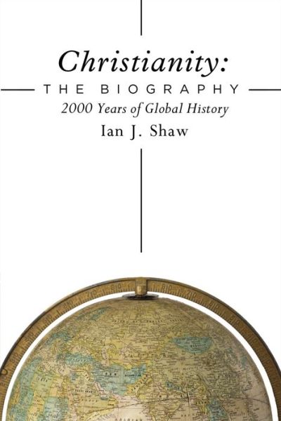 Cover for Shaw Ian J. Shaw · Christianity: The Biography: 2000 Years of Global History (Hardcover Book) (2017)