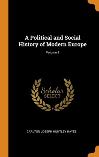 Cover for Carlton Joseph Huntley Hayes · A Political and Social History of Modern Europe; Volume 1 (Hardcover Book) (2018)