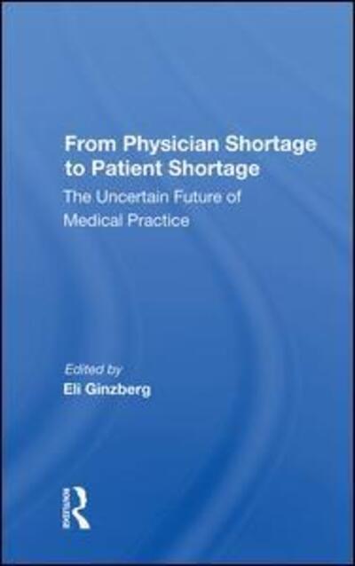 Cover for Eli Ginzberg · From Physician Shortage To Patient Shortage: The Uncertain Future Of Medical Practice (Hardcover Book) (2019)