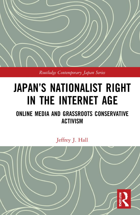 Cover for Hall, Jeffrey J. (Waseda University, Japan) · Japan’s Nationalist Right in the Internet Age: Online Media and Grassroots Conservative Activism - Routledge Contemporary Japan Series (Hardcover Book) (2021)