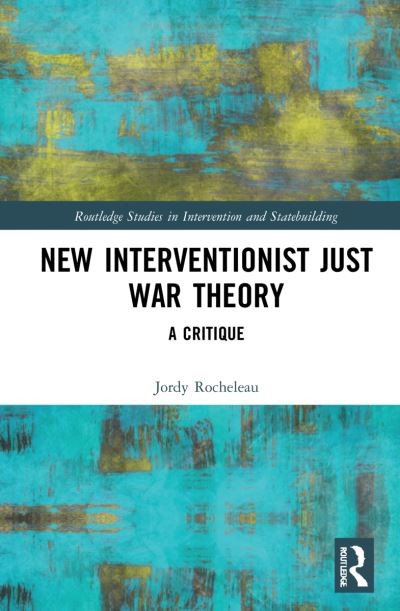 Cover for Rocheleau, Jordy (Austin Peay State University, USA) · New Interventionist Just War Theory: A Critique - Routledge Studies in Intervention and Statebuilding (Hardcover Book) (2021)