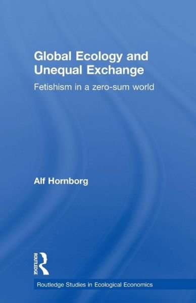 Cover for Alf Hornborg · Global Ecology and Unequal Exchange: Fetishism in a Zero-Sum World - Routledge Studies in Ecological Economics (Pocketbok) (2012)