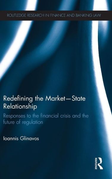 Cover for Glinavos, Ioannis (University of Reading, UK) · Redefining the Market-State Relationship: Responses to the Financial Crisis and the Future of Regulation - Routledge Research in Finance and Banking Law (Hardcover Book) (2013)