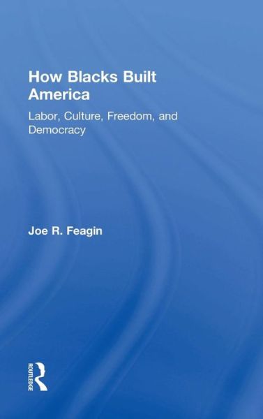 Cover for Feagin, Joe R. (Texas A&amp;M University, USA) · How Blacks Built America: Labor, Culture, Freedom, and Democracy (Inbunden Bok) (2015)