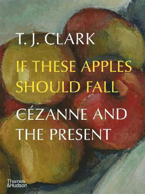 Cover for T. J. Clark · If These Apples Should Fall: Cezanne and the Present (Hardcover Book) (2022)
