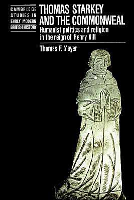 Cover for Thomas Mayer · Thomas Starkey and the Commonwealth: Humanist Politics and Religion in the Reign of Henry VIII - Cambridge Studies in Early Modern British History (Pocketbok) (2002)