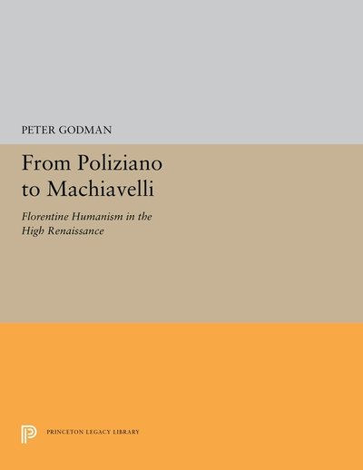 Cover for Peter Godman · From Poliziano to Machiavelli: Florentine Humanism in the High Renaissance - Princeton Legacy Library (Paperback Bog) (2019)