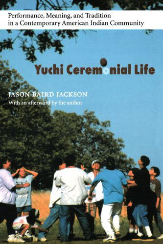 Cover for Jason Baird Jackson · Yuchi Ceremonial Life: Performance, Meaning, and Tradition in a Contemporary American Indian Community - Studies in the Anthropology of North American Indians (Paperback Book) (2005)