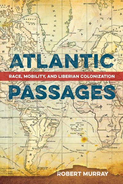 Atlantic Passages: Race, Mobility, and Liberian Colonization - Robert Murray - Books - University Press of Florida - 9780813080284 - June 20, 2023