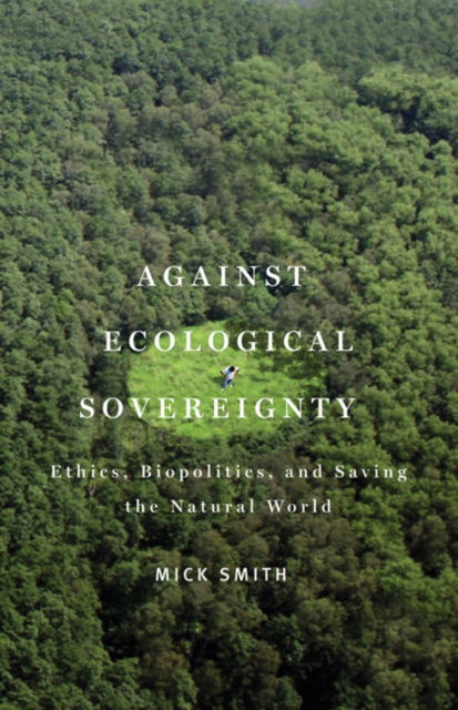 Cover for Mick Smith · Against Ecological Sovereignty: Ethics, Biopolitics, and Saving the Natural World - Posthumanities (Hardcover bog) (2011)