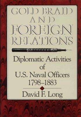 Cover for David F. Long · Gold Braid and Foreign Relations: Diplomatic Activities of U.s.naval Officers, 1798-1883 (Inbunden Bok) (1988)