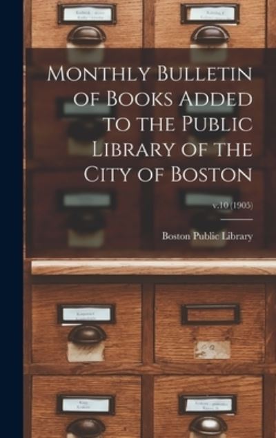 Cover for Boston Public Library · Monthly Bulletin of Books Added to the Public Library of the City of Boston; v.10 (1905) (Hardcover Book) (2021)