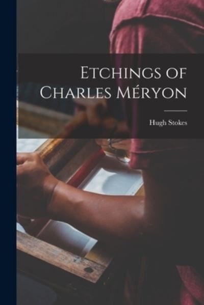 Cover for Hugh 1875-1932 Stokes · Etchings of Charles Meryon (Paperback Book) (2021)