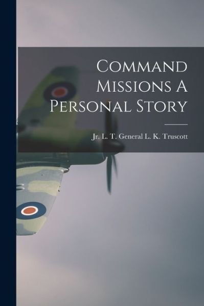Cover for L T  L K Truscott, Jr, Jr. · Command Missions a Personal Story (Bog) (2022)