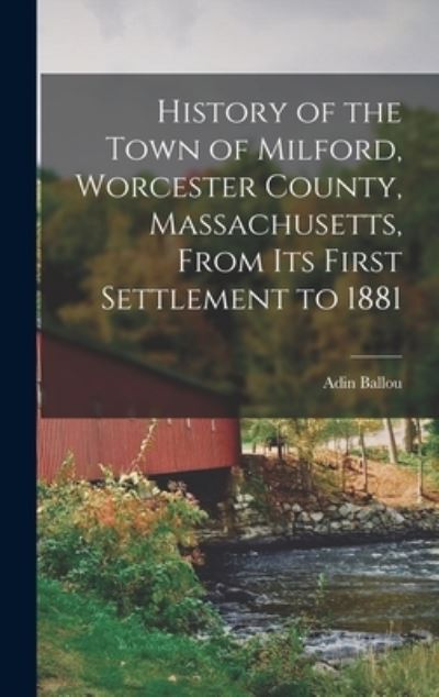 Cover for Ballou Adin · History of the Town of Milford, Worcester County, Massachusetts, from Its First Settlement To 1881 (Book) (2022)