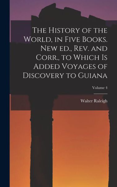 Cover for Walter Raleigh · History of the World, in Five Books. New Ed. , Rev. and Corr. , to Which Is Added Voyages of Discovery to Guiana; Volume 4 (Bok) (2022)