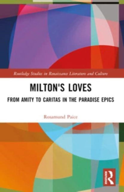 Rosamund Paice · Milton's Loves: From Amity to Caritas in the Paradise Epics - Routledge Studies in Renaissance Literature and Culture (Pocketbok) (2024)