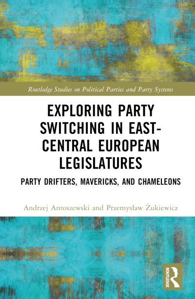 Cover for Antoszewski, Andrzej (University of Wroclaw, Poland) · Exploring Party Switching in East-Central European Legislatures: Party Drifters, Mavericks, and Chameleons - Routledge Studies on Political Parties and Party Systems (Hardcover Book) (2024)