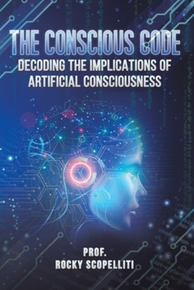 Cover for Prof. Rocky Scopelliti · The Conscious Code: Decoding the Implications of Artificial Consciousness (Paperback Book) (2023)