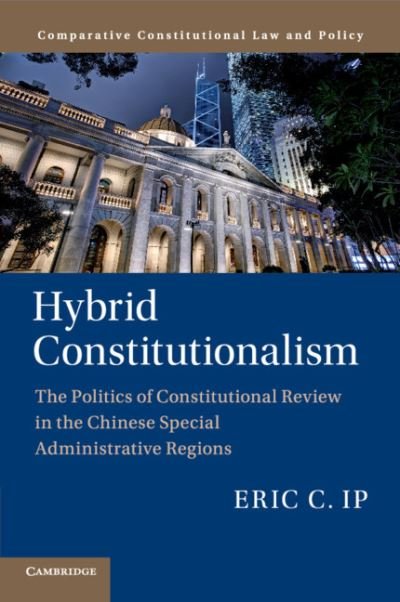 Cover for Ip, Eric C. (The University of Hong Kong) · Hybrid Constitutionalism: The Politics of Constitutional Review in the Chinese Special Administrative Regions - Comparative Constitutional Law and Policy (Paperback Book) (2020)