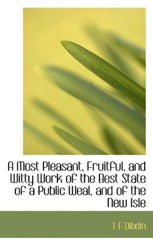 Cover for T F Dibdin · A Most Pleasant, Fruitful, and Witty Work of the Best State of a Public Weal, and of the New Isle (Paperback Book) (2009)