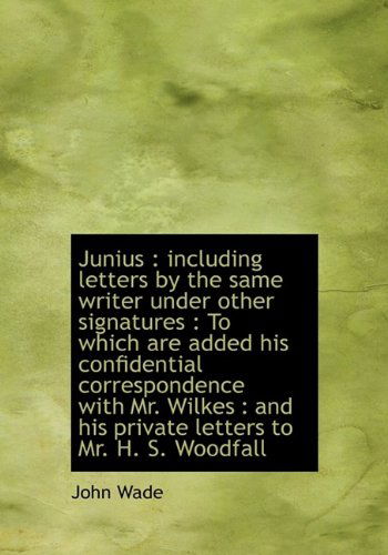 Cover for John Wade · Junius: Including Letters by the Same Writer Under Other Signatures : to Which Are Added His Confid (Hardcover Book) (2009)