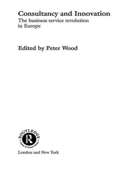 Cover for Peter Wood · Consultancy and Innovation: The Business Service Revolution in Europe - Routledge Studies in International Business and the World Economy (Paperback Book) (2015)