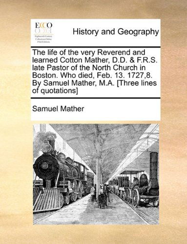 Cover for Samuel Mather · The Life of the Very Reverend and Learned Cotton Mather, D.d. &amp; F.r.s. Late Pastor of the North Church in Boston. Who Died, Feb. 13. 1727,8. by Samuel Mather, M.a. [three Lines of Quotations] (Paperback Book) (2010)