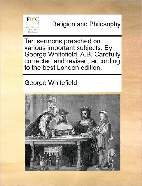 Ten Sermons Preached on Various Important Subjects. by George Whitefield, A.b. Carefully Corrected and Revised, According to the Best London Edition. - George Whitefield - Books - Gale Ecco, Print Editions - 9781170830284 - June 10, 2010