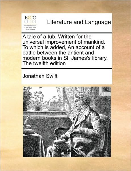 A Tale of a Tub. Written for the Universal Improvement of Mankind. to Which is Added, an Account of a Battle Between the Antient and Modern Books in St. - Jonathan Swift - Bücher - Gale Ecco, Print Editions - 9781171057284 - 16. Juni 2010