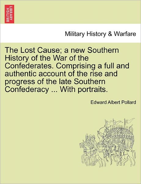 Cover for Edward Albert Pollard · The Lost Cause; a New Southern History of the War of the Confederates. Comprising a Full and Authentic Account of the Rise and Progress of the Late Southe (Paperback Book) (2011)