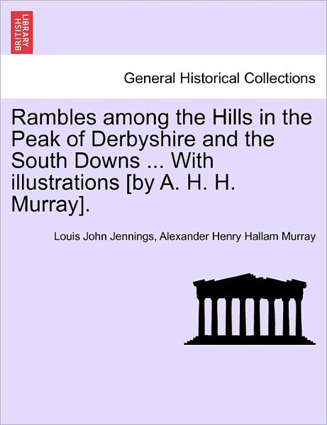 Cover for Louis John Jennings · Rambles Among the Hills in the Peak of Derbyshire and the South Downs ... with Illustrations [by A. H. H. Murray]. (Paperback Book) (2011)