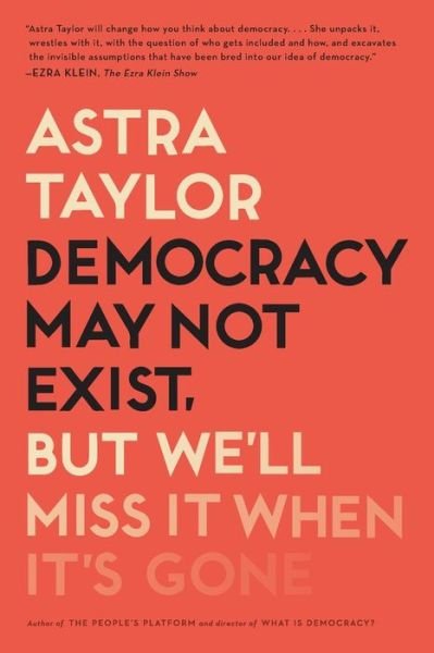 Cover for Astra Taylor · Democracy May Not Exist, but We'll Miss It When It's Gone (Paperback Book) (2020)