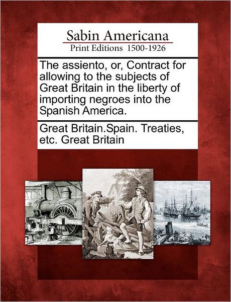 Cover for Etc Grea Great Britain Spain Treaties · The Assiento, Or, Contract for Allowing to the Subjects of Great Britain in the Liberty of Importing Negroes into the Spanish America. (Paperback Bog) (2012)