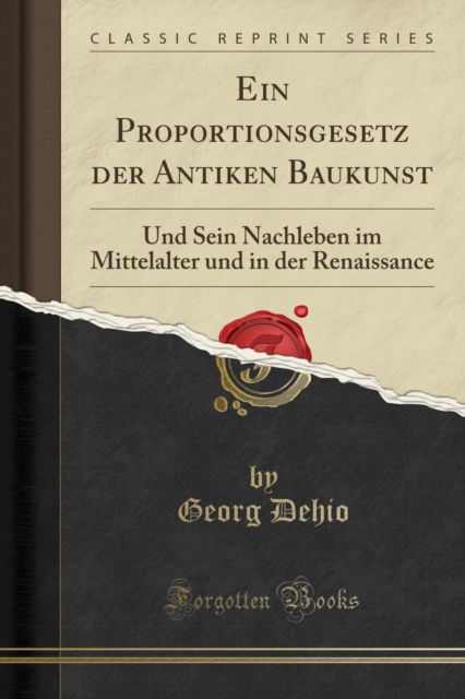 Cover for Georg Dehio · Ein Proportionsgesetz Der Antiken Baukunst : Und Sein Nachleben Im Mittelalter Und in Der Renaissance (Classic Reprint) (Paperback Book) (2018)