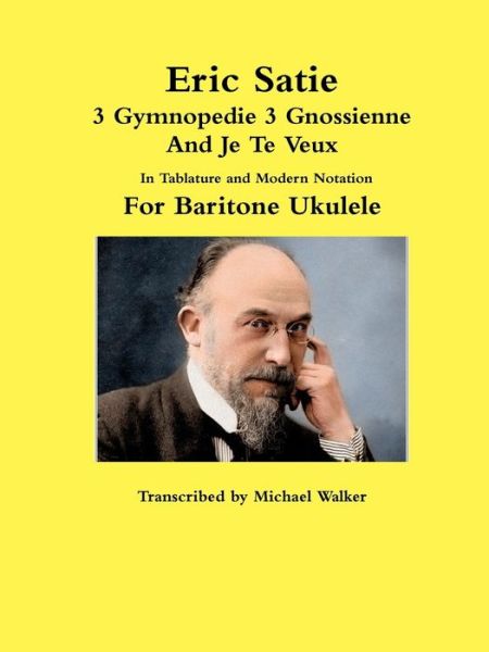 Cover for Michael Walker · Eric Satie 3 Gymnopedie 3 Gnossienne And Je Te Veux In Tablature and Modern Notation For Baritone Ukulele (Paperback Book) (2017)