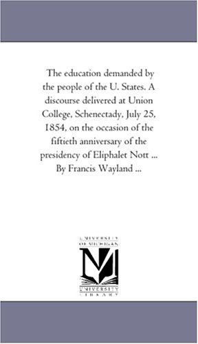 Cover for Michigan Historical Reprint Series · The Education Demanded by the People of the U. States. a Discourse Delivered at Union College, Schenectady, July 25, 1854, on the Occasion of the ... Wayland ... (Michigan Historical Reprint) (Paperback Book) (2011)