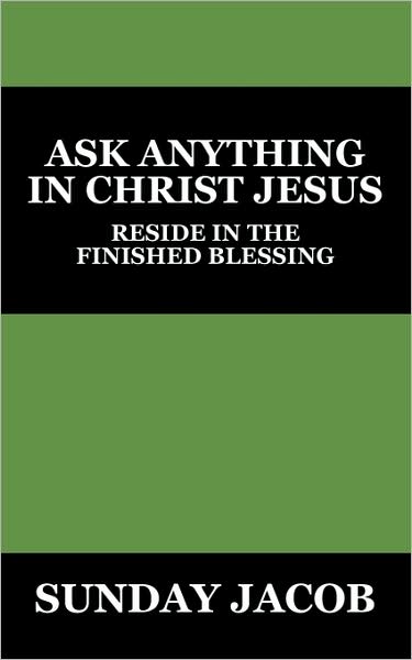 Cover for Sunday Jacob · Ask Anything in Christ Jesus: Reside in the Finished Blessing (Paperback Book) (2009)