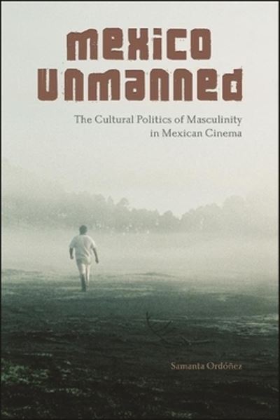 Cover for Samanta Ordonez · Mexico Unmanned: The Cultural Politics of Masculinity in Mexican Cinema - SUNY series in Latin American Cinema (Paperback Book) (2022)