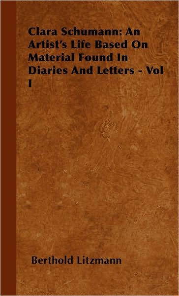 Cover for Berthold Litzmann · Clara Schumann: an Artist's Life Based on Material Found in Diaries and Letters - Vol I (Hardcover Book) (2008)